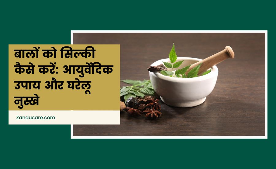 बालों को सिल्की कैसे करें: आयुर्वेदिक उपाय और घरेलू नुस्खे