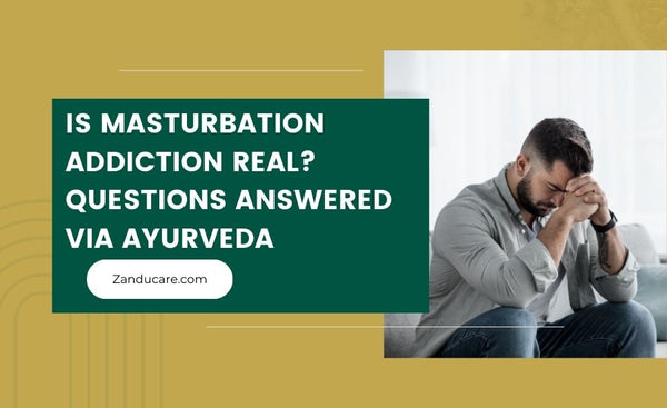 Is Masturbation Addiction Real? Questions Answered via Ayurveda